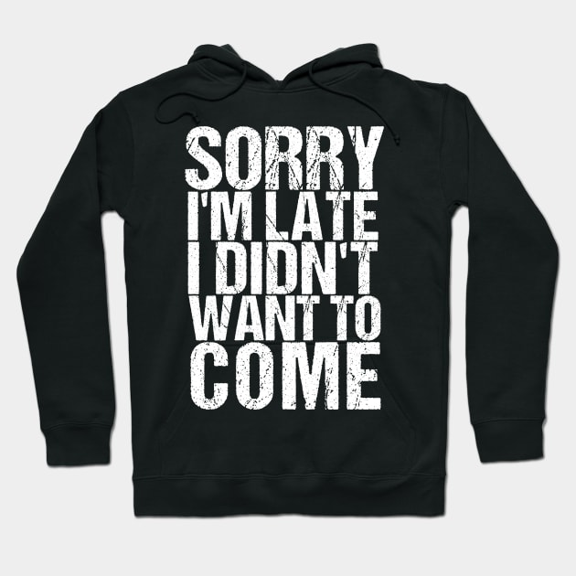 Sorry I'm Late I Didn't Want to Come Funny Amusing T-shirt Hoodie by TellingTales